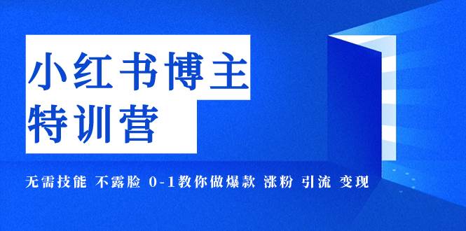 小红书博主爆款特训营-11期 无需技能 不露脸 0-1教你做爆款 涨粉 引流 变现四海领钱-网创-知识付费-网创项目资源站-副业项目-创业项目-搞钱项目四海领钱