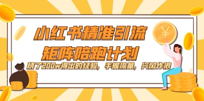 小红书精准引流·矩阵陪跑计划：烧了200w得出的经验，手握流量，兴风作浪！四海领钱-网创-知识付费-网创项目资源站-副业项目-创业项目-搞钱项目四海领钱