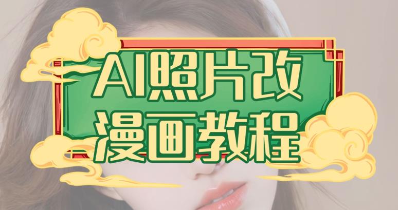 AI照片改漫画教程，0基础小白也能操作【揭秘】四海领钱-网创-知识付费-网创项目资源站-副业项目-创业项目-搞钱项目四海领钱