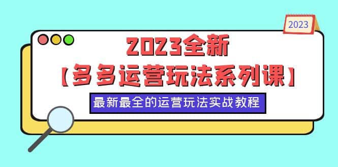 2023全新【多多运营玩法系列课】，最新最全的运营玩法，50节实战教程四海领钱-网创-知识付费-网创项目资源站-副业项目-创业项目-搞钱项目四海领钱