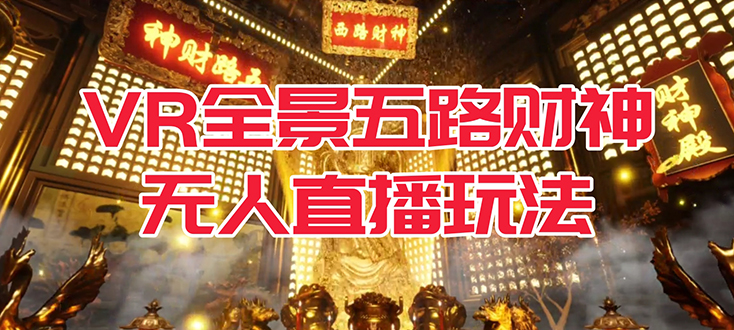 VR全景模式五路财神无人直播玩法，抖音目前最火玩法独家制作【吸金又吸睛】四海领钱-网创-知识付费-网创项目资源站-副业项目-创业项目-搞钱项目四海领钱