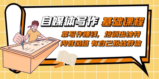 自媒体写作-基础课程：靠写作赚钱，培训出独特内容风格 有自己粉丝群体四海领钱-网创-知识付费-网创项目资源站-副业项目-创业项目-搞钱项目四海领钱