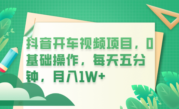 抖音开车视频项目，0基础操作，每天五分钟，月入1W+四海领钱-网创-知识付费-网创项目资源站-副业项目-创业项目-搞钱项目四海领钱