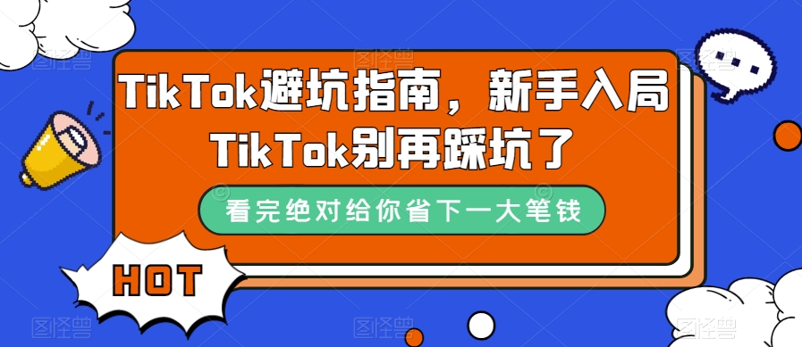 TikTok·避坑指南，新手入局Tk别再踩坑了（10节课）四海领钱-网创-知识付费-网创项目资源站-副业项目-创业项目-搞钱项目四海领钱