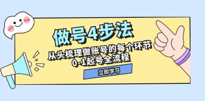 做号4步法，从头梳理做账号的每个环节，0-1起号全流程（44节课）四海领钱-网创-知识付费-网创项目资源站-副业项目-创业项目-搞钱项目四海领钱