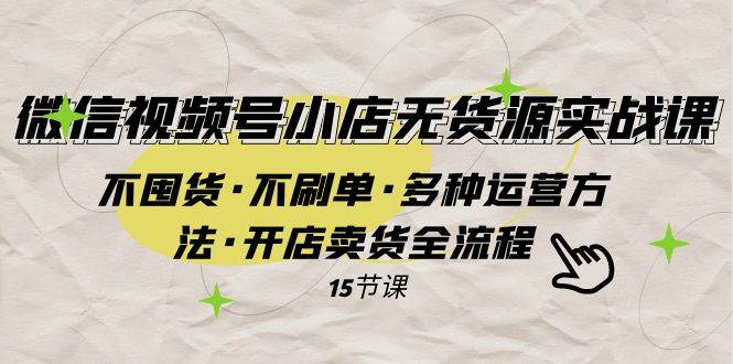 微信视频号小店无货源实战 不囤货·不刷单·多种运营方法·开店卖货全流程四海领钱-网创-知识付费-网创项目资源站-副业项目-创业项目-搞钱项目四海领钱