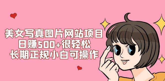 美女写真图片网站项目日赚500+很轻松，长期正规小白可操作 (搭建教程+源码)四海领钱-网创-知识付费-网创项目资源站-副业项目-创业项目-搞钱项目四海领钱