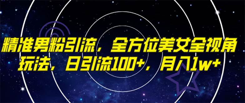 精准男粉引流，全方位美女全视角玩法，日引流100+，月入1w四海领钱-网创-知识付费-网创项目资源站-副业项目-创业项目-搞钱项目四海领钱