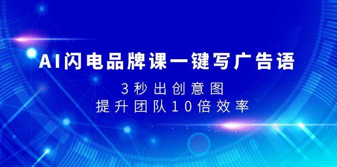 AI闪电品牌课一键写广告语，3秒出创意图，提升团队10倍效率四海领钱-网创-知识付费-网创项目资源站-副业项目-创业项目-搞钱项目四海领钱