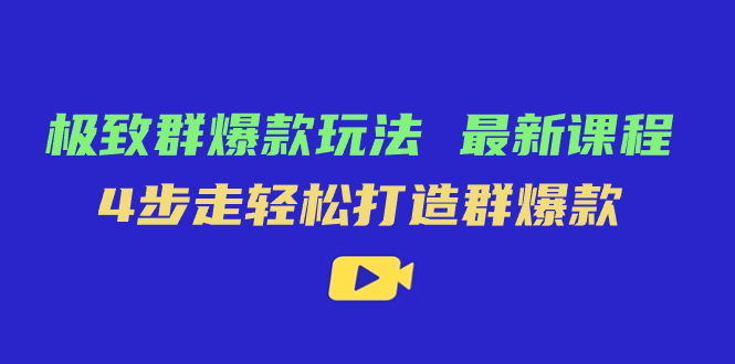 极致·群爆款玩法，最新课程，4步走轻松打造群爆款四海领钱-网创-知识付费-网创项目资源站-副业项目-创业项目-搞钱项目四海领钱
