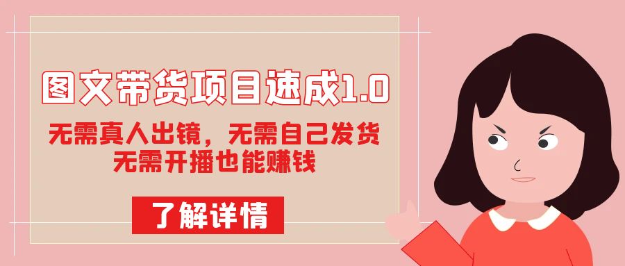 图文带货项目速成1.0：无需真人出镜，无需自己发货，无需开播也能赚钱！四海领钱-网创-知识付费-网创项目资源站-副业项目-创业项目-搞钱项目四海领钱