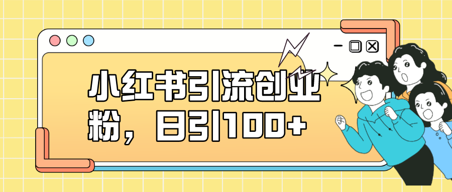 小红书引流创业粉，日引100+，小白可上手，可矩阵操作四海领钱-网创-知识付费-网创项目资源站-副业项目-创业项目-搞钱项目四海领钱