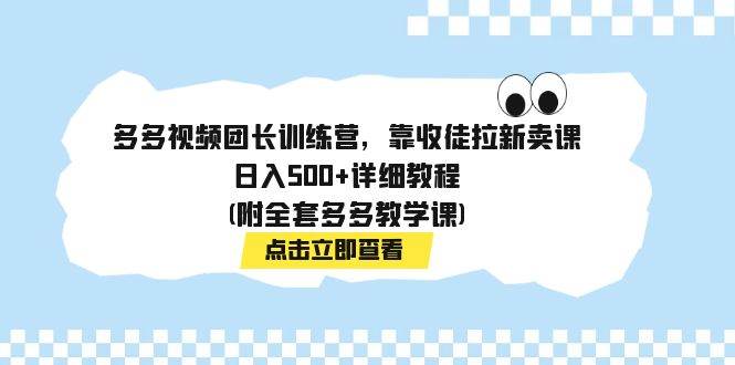 多多视频团长训练营，靠收徒拉新卖课，日入500+详细教程(附全套多多教学课)四海领钱-网创-知识付费-网创项目资源站-副业项目-创业项目-搞钱项目四海领钱
