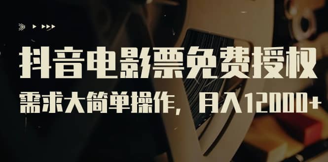抖音电影票免费授权，需求大简单操作，月入12000+（教程+素材打包）四海领钱-网创-知识付费-网创项目资源站-副业项目-创业项目-搞钱项目四海领钱