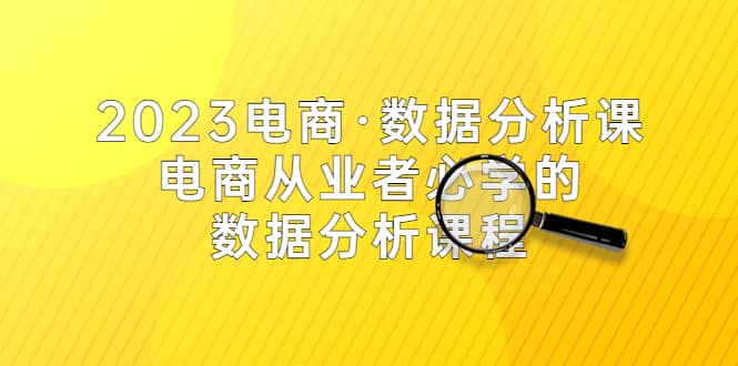 2023电商·数据分析课，电商·从业者必学的数据分析课程（42节课）四海领钱-网创-知识付费-网创项目资源站-副业项目-创业项目-搞钱项目四海领钱