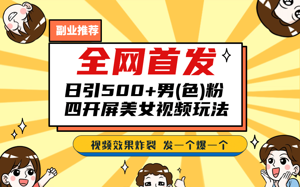 全网首发！日引500+老色批 美女视频四开屏玩法！发一个爆一个四海领钱-网创-知识付费-网创项目资源站-副业项目-创业项目-搞钱项目四海领钱