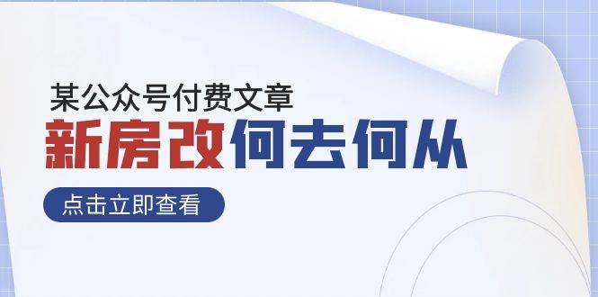 某公众号付费文章《新房改，何去何从！》再一次彻底改写社会财富格局四海领钱-网创-知识付费-网创项目资源站-副业项目-创业项目-搞钱项目四海领钱