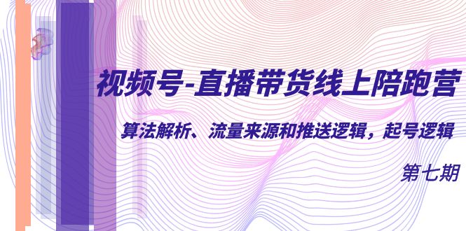 视频号-直播带货线上陪跑营第7期：算法解析、流量来源和推送逻辑，起号逻辑四海领钱-网创-知识付费-网创项目资源站-副业项目-创业项目-搞钱项目四海领钱