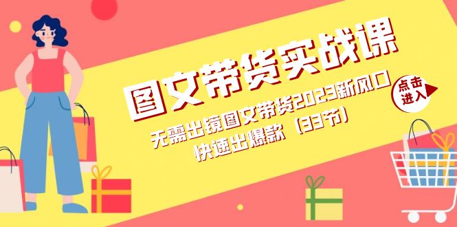 图文带货实战课：无需出镜图文带货2023新风口，快速出爆款（33节）四海领钱-网创-知识付费-网创项目资源站-副业项目-创业项目-搞钱项目四海领钱