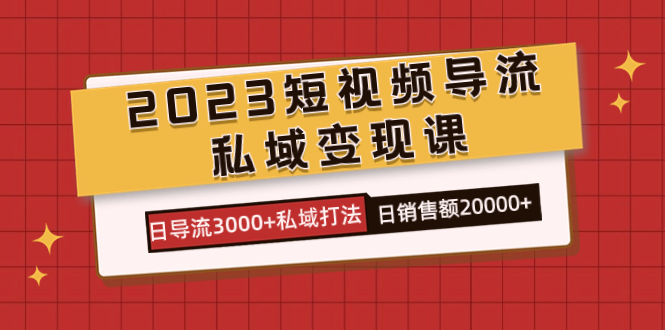 2023短视频导流·私域变现课，日导流3000+私域打法  日销售额2w+四海领钱-网创-知识付费-网创项目资源站-副业项目-创业项目-搞钱项目四海领钱