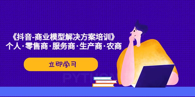 《抖音-商业-模型解决·方案培训》个人·零售商·服务商·生产商·农商四海领钱-网创-知识付费-网创项目资源站-副业项目-创业项目-搞钱项目四海领钱