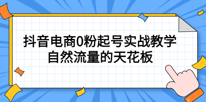 4月最新线上课，抖音电商0粉起号实战教学，自然流量的天花板四海领钱-网创-知识付费-网创项目资源站-副业项目-创业项目-搞钱项目四海领钱