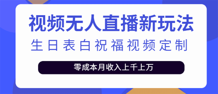 短视频无人直播新玩法，生日表白祝福视频定制，一单利润10-20元【附模板】四海领钱-网创-知识付费-网创项目资源站-副业项目-创业项目-搞钱项目四海领钱