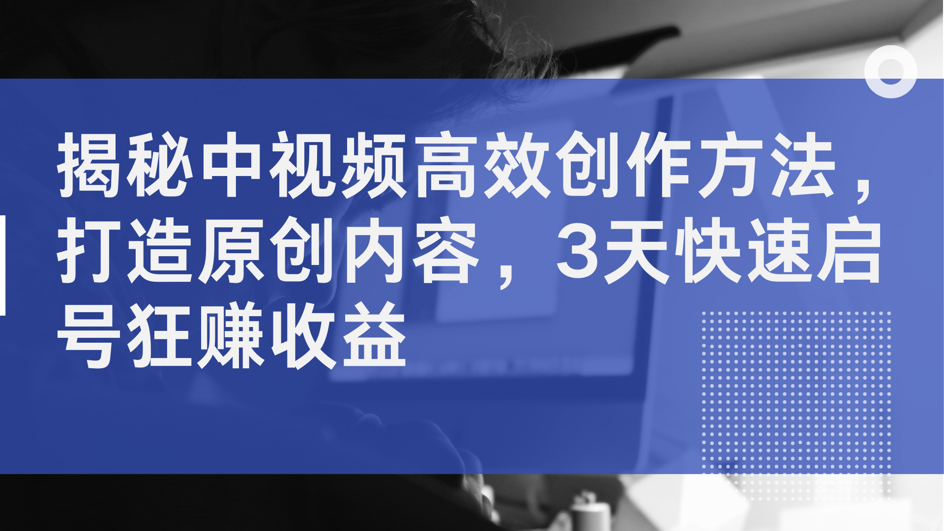 揭秘中视频高效创作方法，打造原创内容，2天快速启号狂赚收益四海领钱-网创-知识付费-网创项目资源站-副业项目-创业项目-搞钱项目四海领钱