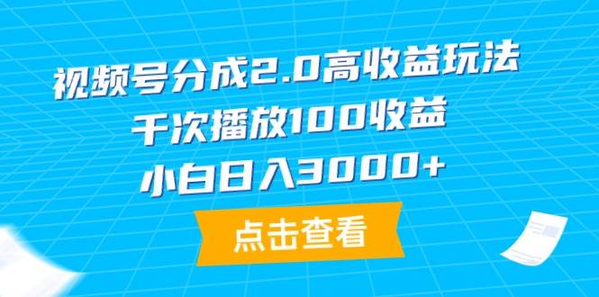 视频号分成2.0高收益玩法，千次播放100收益，小白日入3000+四海领钱-网创-知识付费-网创项目资源站-副业项目-创业项目-搞钱项目四海领钱