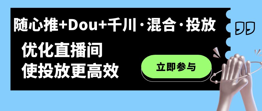 随心推+Dou+千川·混合·投放新玩法，优化直播间使投放更高效四海领钱-网创-知识付费-网创项目资源站-副业项目-创业项目-搞钱项目四海领钱