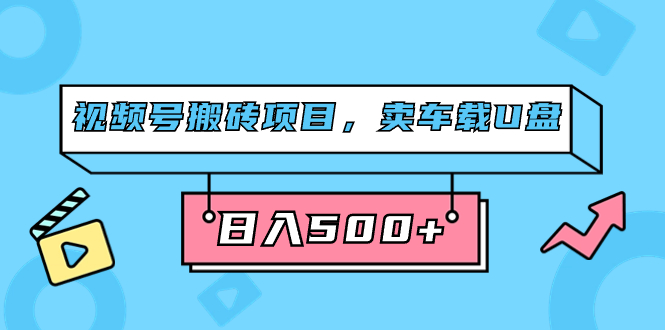 视频号搬砖项目，卖车载U盘，简单轻松，0门槛日入500+（附831G素材）四海领钱-网创-知识付费-网创项目资源站-副业项目-创业项目-搞钱项目四海领钱