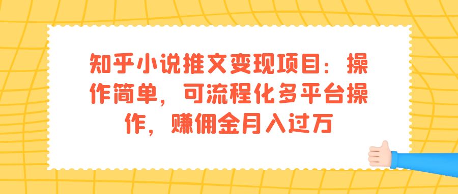 知乎小说推文变现项目：操作简单，可流程化多平台操作，赚佣金月入过万四海领钱-网创-知识付费-网创项目资源站-副业项目-创业项目-搞钱项目四海领钱