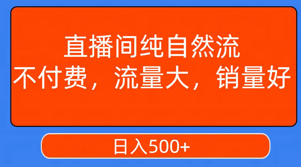 直播间纯自然流，不付费，流量大，销量好，日入500+四海领钱-网创-知识付费-网创项目资源站-副业项目-创业项目-搞钱项目四海领钱