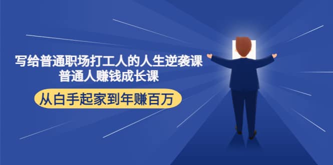 写给普通职场打工人的人生逆袭课四海领钱-网创-知识付费-网创项目资源站-副业项目-创业项目-搞钱项目四海领钱