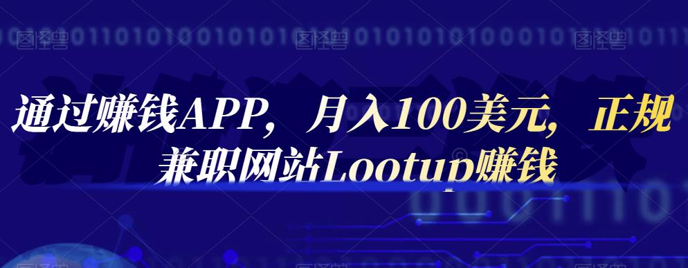 通过赚钱APP，月入100美元，正规兼职网站Lootup赚钱四海领钱-网创-知识付费-网创项目资源站-副业项目-创业项目-搞钱项目四海领钱