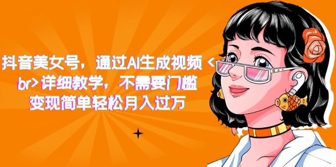 抖音美女号，通过AI生成视频，详细教学，不需要门槛，变现简单轻松月入过万四海领钱-网创-知识付费-网创项目资源站-副业项目-创业项目-搞钱项目四海领钱