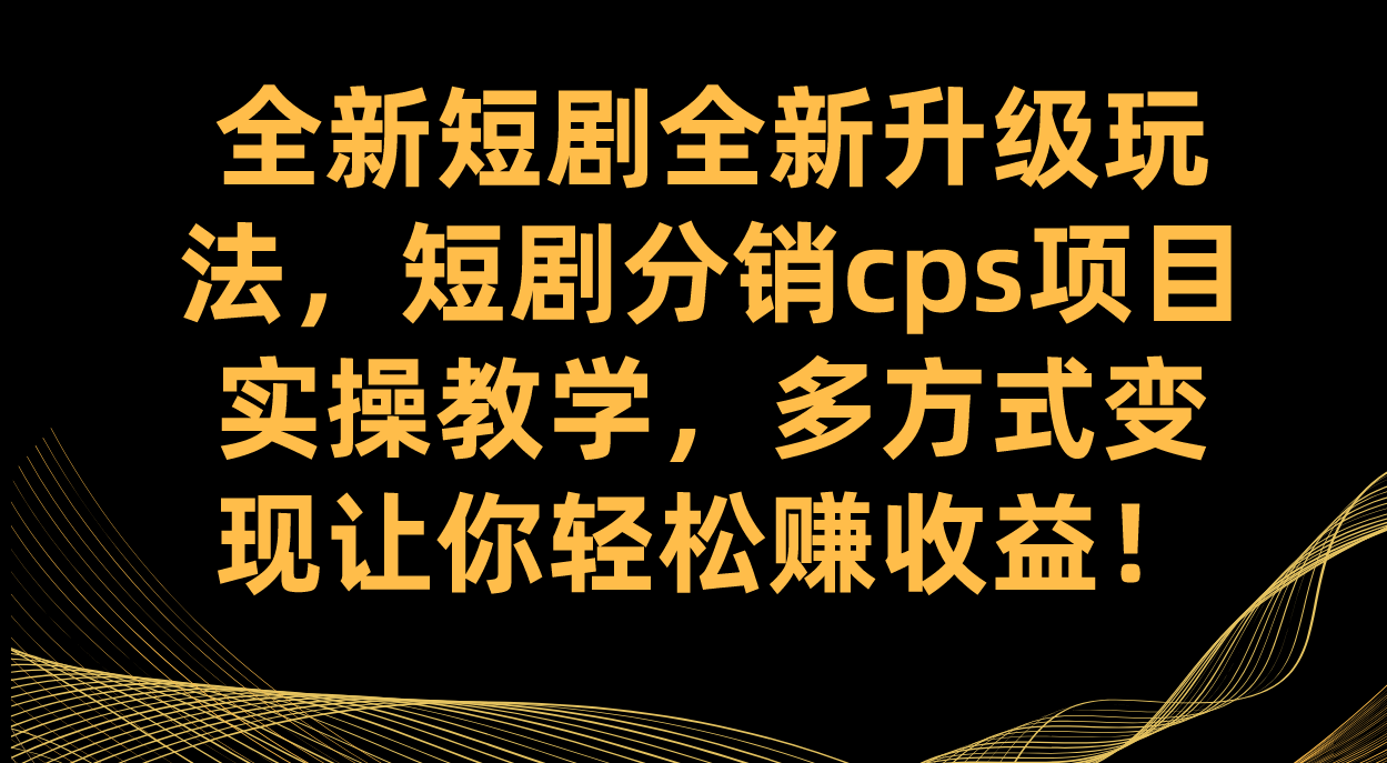 全新短剧全新升级玩法，短剧分销cps项目实操教学 多方式变现让你轻松赚收益四海领钱-网创-知识付费-网创项目资源站-副业项目-创业项目-搞钱项目四海领钱