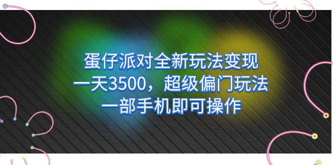 蛋仔派对全新玩法变现，一天3500，超级偏门玩法，一部手机即可操作四海领钱-网创-知识付费-网创项目资源站-副业项目-创业项目-搞钱项目四海领钱
