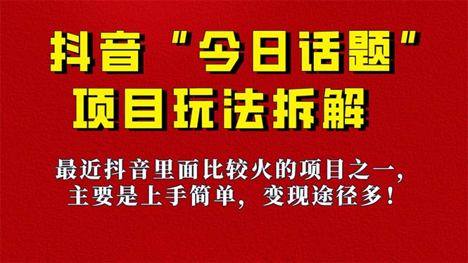 《今日话题》保姆级玩法拆解，抖音很火爆的玩法，6种变现方式 快速拿到结果四海领钱-网创-知识付费-网创项目资源站-副业项目-创业项目-搞钱项目四海领钱