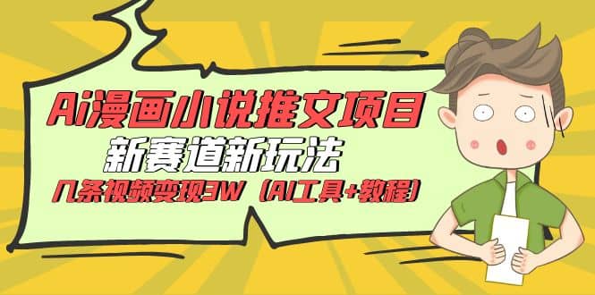 Ai漫画小说推文项目，新赛道新玩法，几条视频变现3W（AI工具+教程）四海领钱-网创-知识付费-网创项目资源站-副业项目-创业项目-搞钱项目四海领钱