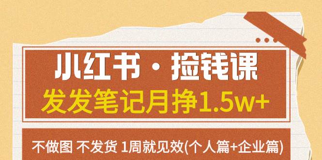 小红书·捡钱课 发发笔记月挣1.5w+不做图 不发货 1周就见效(个人篇+企业篇)四海领钱-网创-知识付费-网创项目资源站-副业项目-创业项目-搞钱项目四海领钱