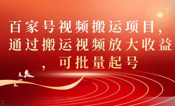 百家号视频搬运项目，通过搬运视频放大收益，可批量起号四海领钱-网创-知识付费-网创项目资源站-副业项目-创业项目-搞钱项目四海领钱