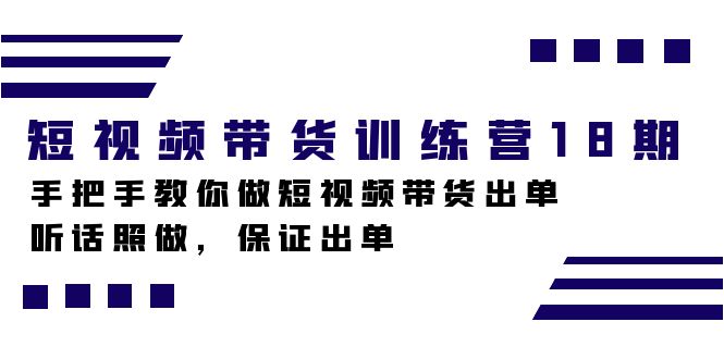 短视频带货训练营18期，手把手教你做短视频带货出单，听话照做，保证出单四海领钱-网创-知识付费-网创项目资源站-副业项目-创业项目-搞钱项目四海领钱