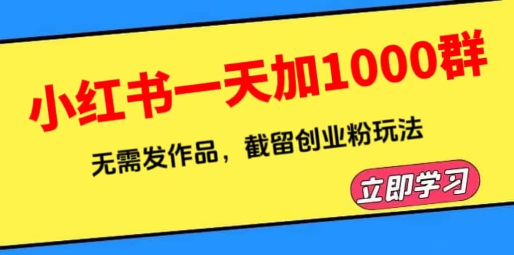 小红书一天加1000群，无需发作品，截留创业粉玩法 （附软件）四海领钱-网创-知识付费-网创项目资源站-副业项目-创业项目-搞钱项目四海领钱