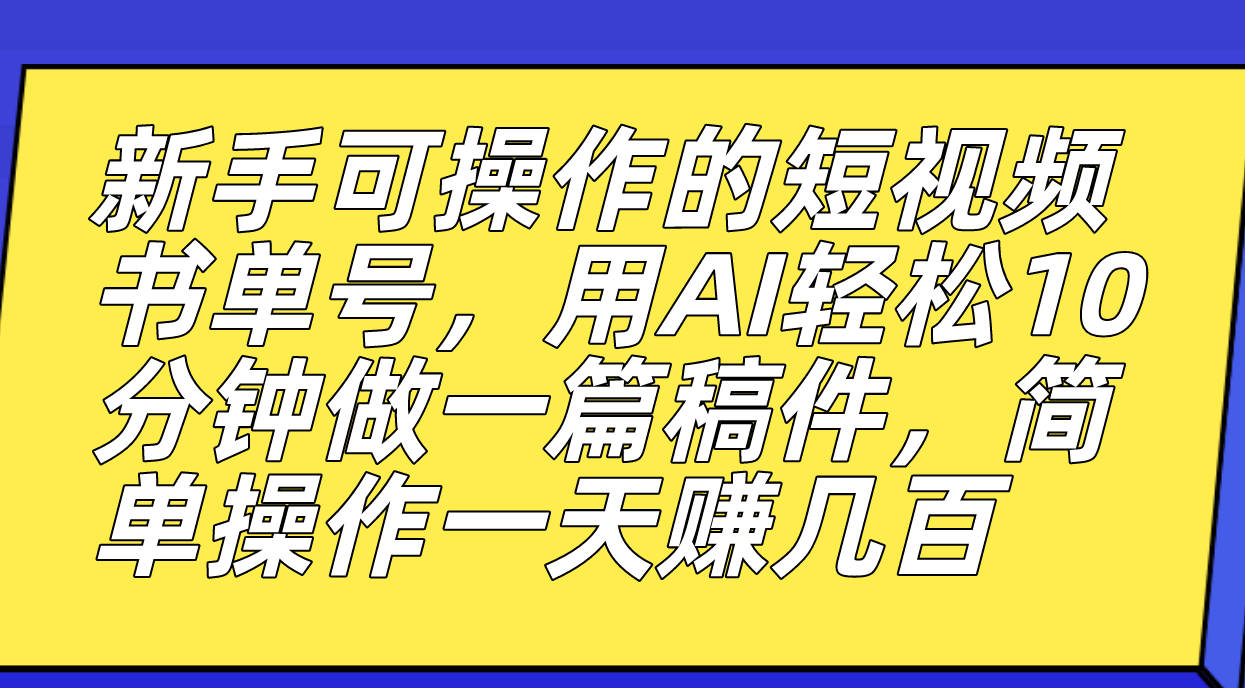 新手可操作的短视频书单号，用AI轻松10分钟做一篇稿件，一天轻松赚几百四海领钱-网创-知识付费-网创项目资源站-副业项目-创业项目-搞钱项目四海领钱