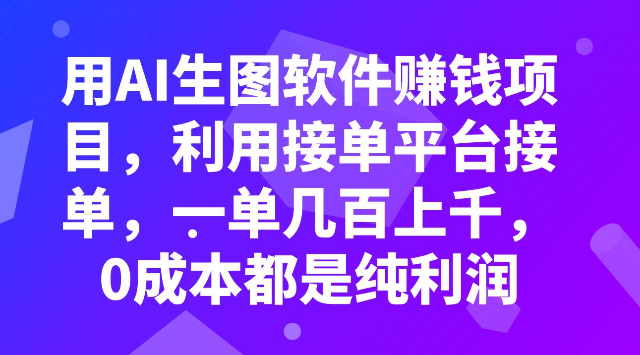 用AI生图软件赚钱项目，利用接单平台接单，一单几百上千，0成本都是纯利润四海领钱-网创-知识付费-网创项目资源站-副业项目-创业项目-搞钱项目四海领钱