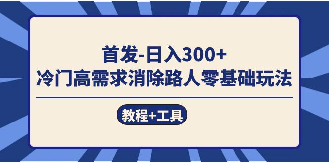 首发日入300+  冷门高需求消除路人零基础玩法（教程+工具）四海领钱-网创-知识付费-网创项目资源站-副业项目-创业项目-搞钱项目四海领钱