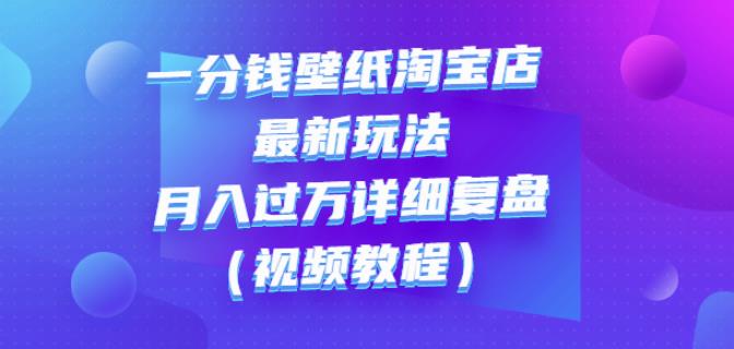 一分钱壁纸淘宝店最新玩法：月入过万详细复盘（视频教程）四海领钱-网创-知识付费-网创项目资源站-副业项目-创业项目-搞钱项目四海领钱
