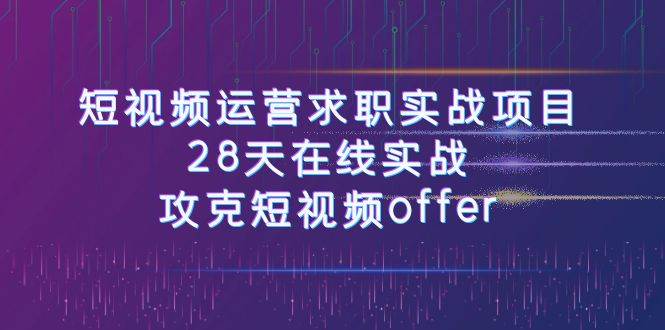短视频运-营求职实战项目，28天在线实战，攻克短视频offer（46节课）四海领钱-网创-知识付费-网创项目资源站-副业项目-创业项目-搞钱项目四海领钱