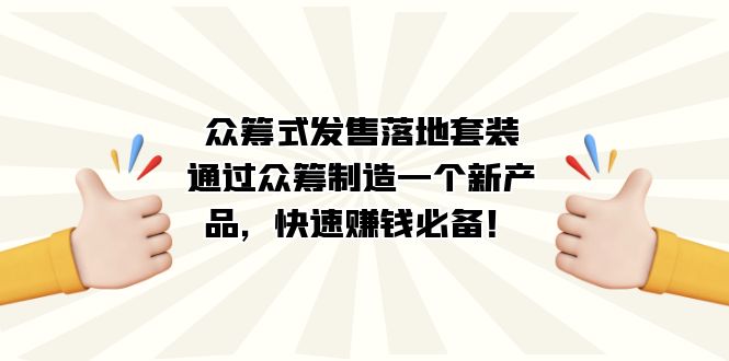 众筹式·发售落地套装：通过众筹制造一个新产品，快速赚钱必备！四海领钱-网创-知识付费-网创项目资源站-副业项目-创业项目-搞钱项目四海领钱